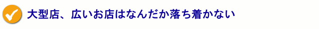 大型店、広いお店はなんだか落ち着かない