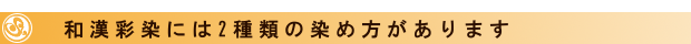 和漢彩染には2種類の染め方があります